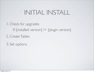 INITIAL INSTALL
          1. Check for upgrades
              If {installed version} != {plugin version}
          2. Crea...