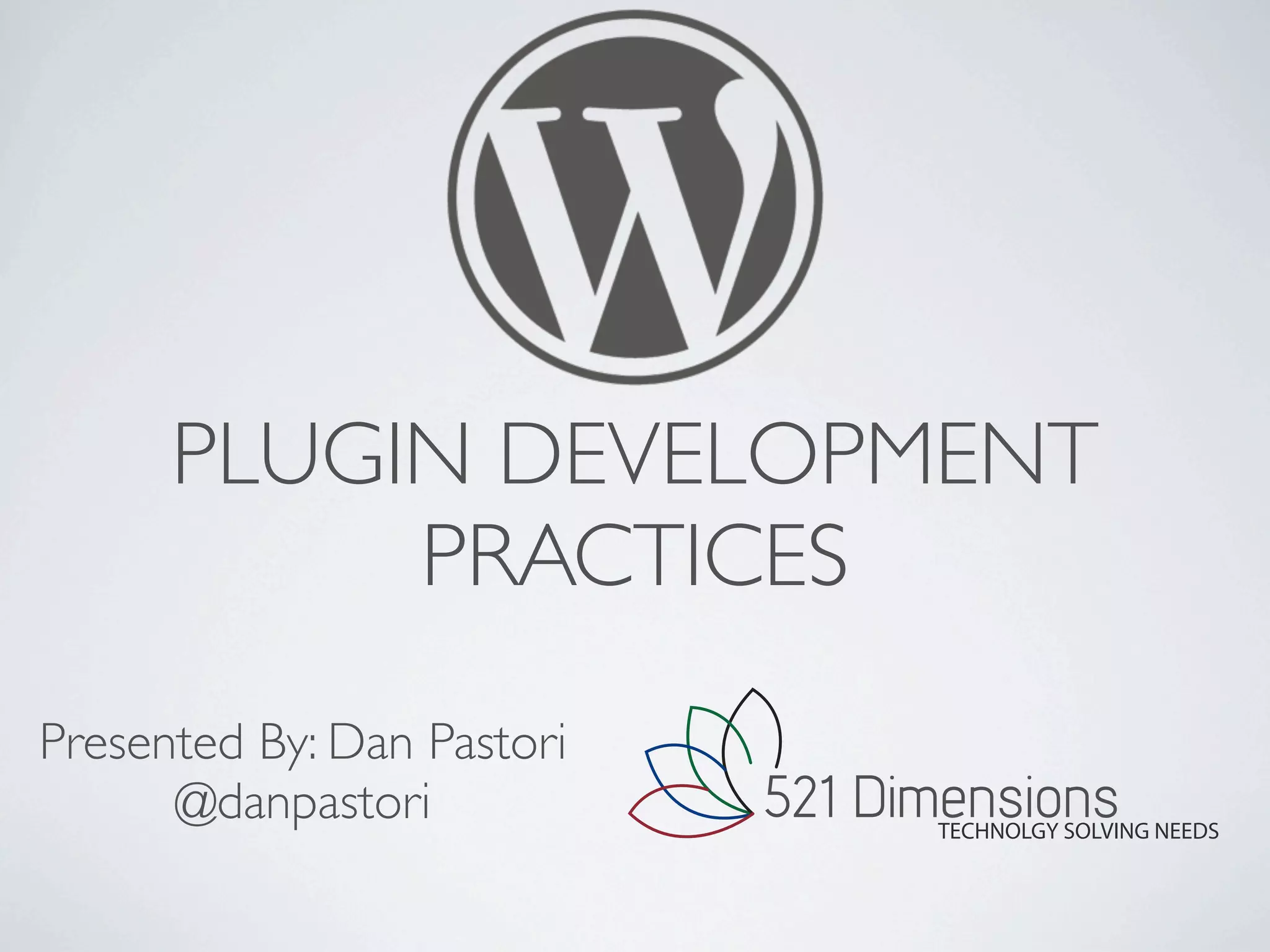 PLUGIN DEVELOPMENT
           PRACTICES
Presented By: Dan Pastori
      @danpastori           521 Dimensions
                                  TECHNOLGY SOLVING NEEDS
 