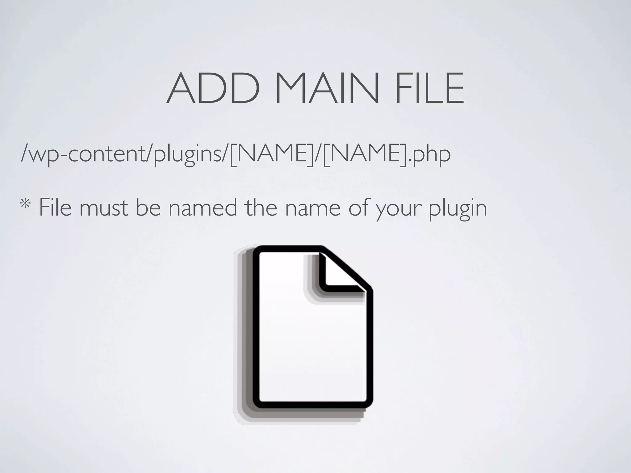 ADD MAIN FILE
/wp-content/plugins/[NAME]/[NAME].php

* File must be named the name of your plugin
 