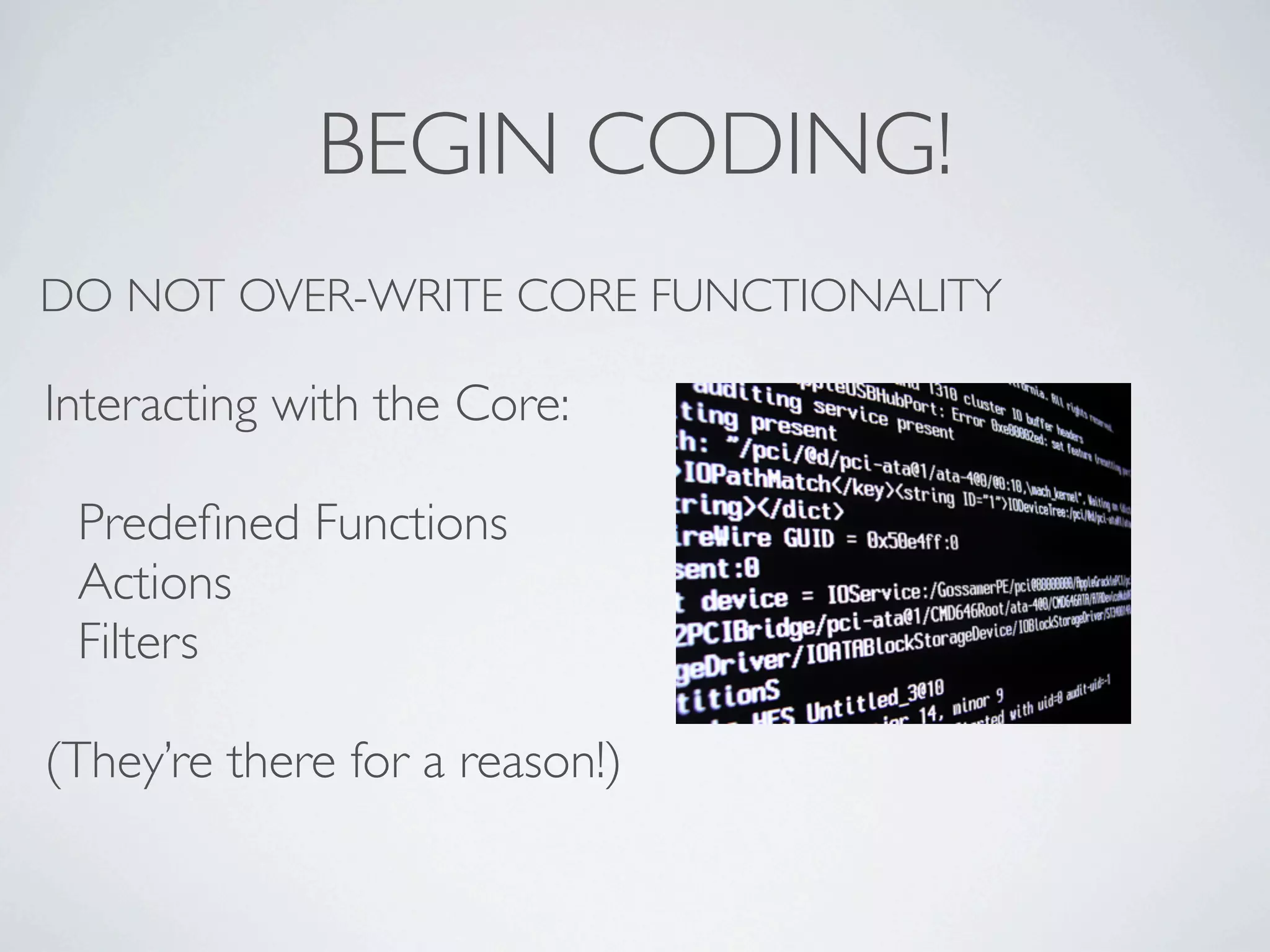 BEGIN CODING!
DO NOT OVER-WRITE CORE FUNCTIONALITY

Interacting with the Core:

 Predeﬁned Functions
 Actions
 Filters

(They’re there for a reason!)
 