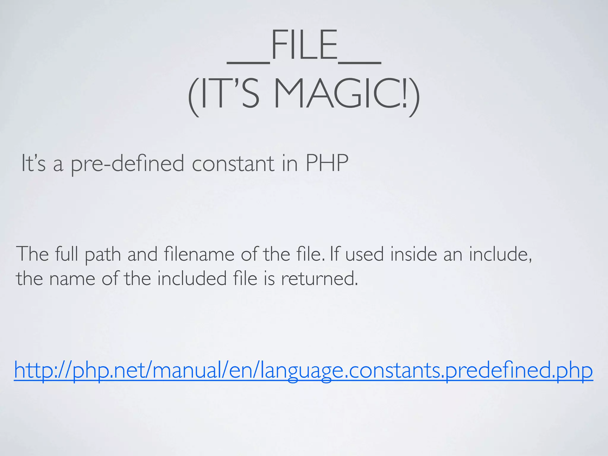 __FILE__
                    (IT’S MAGIC!)
It’s a pre-deﬁned constant in PHP


The full path and ﬁlename of the ﬁle. If used inside an include,
the name of the included ﬁle is returned.



http://php.net/manual/en/language.constants.predeﬁned.php
 