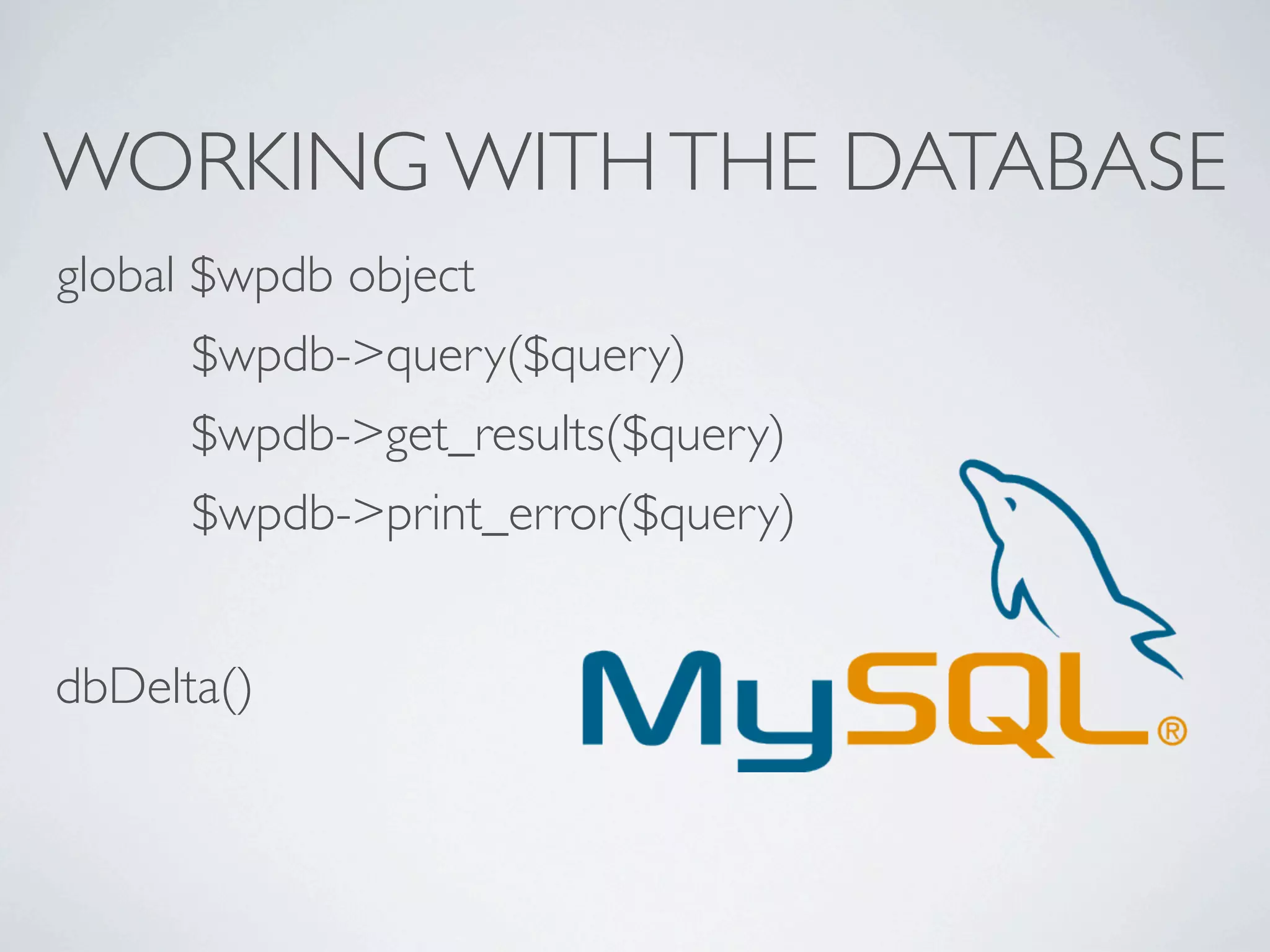WORKING WITH THE DATABASE
global $wpdb object
      $wpdb->query($query)
      $wpdb->get_results($query)
      $wpdb->print_error($query)


dbDelta()
 