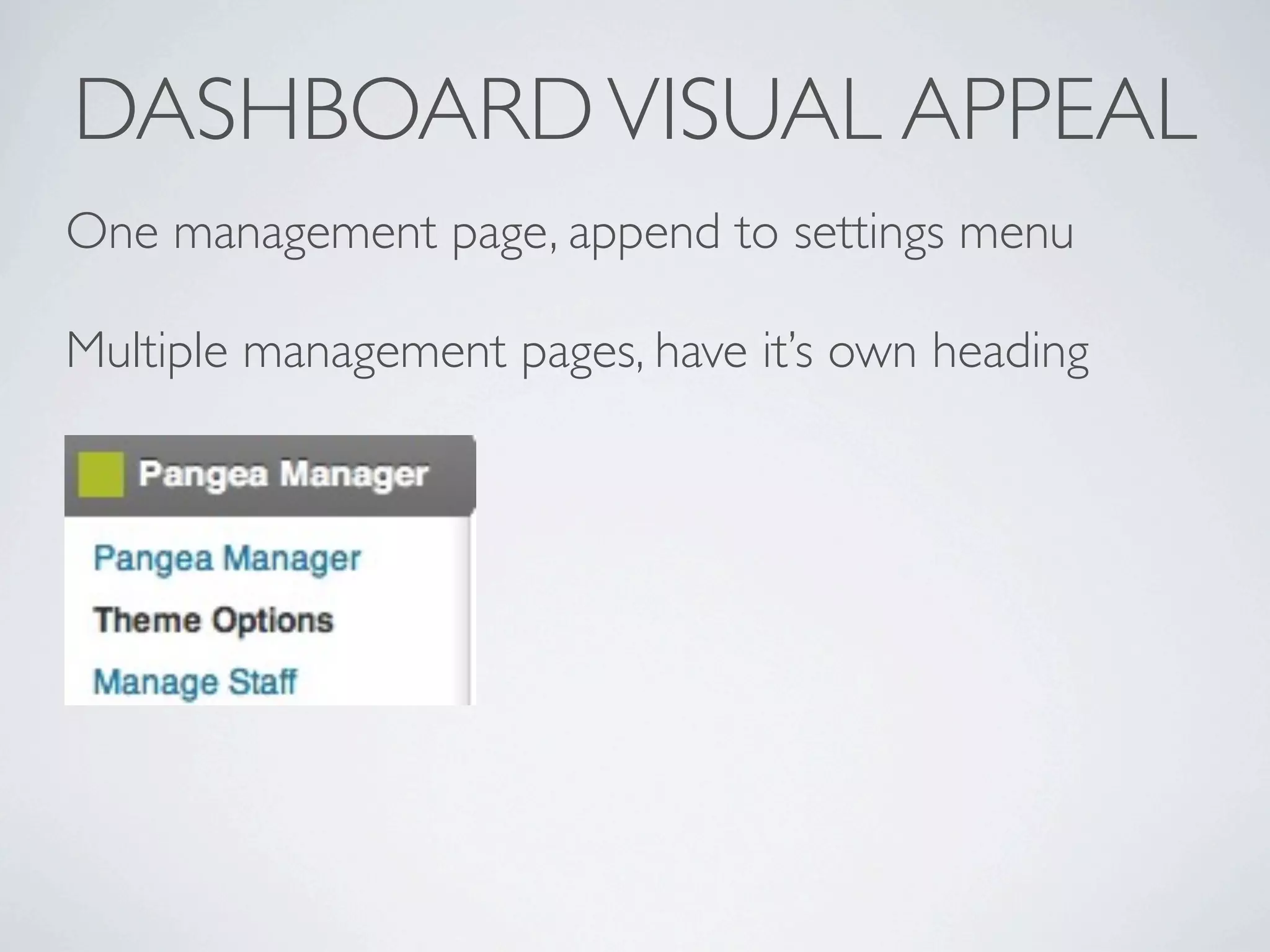 DASHBOARD VISUAL APPEAL
One management page, append to settings menu

Multiple management pages, have it’s own heading
 