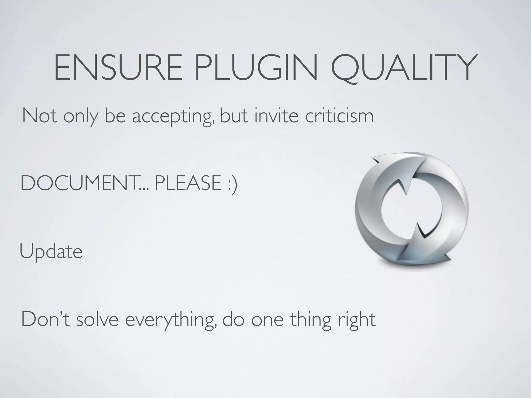 ENSURE PLUGIN QUALITY
Not only be accepting, but invite criticism


DOCUMENT... PLEASE :)


Update


Don’t solve everything, do one thing right
 