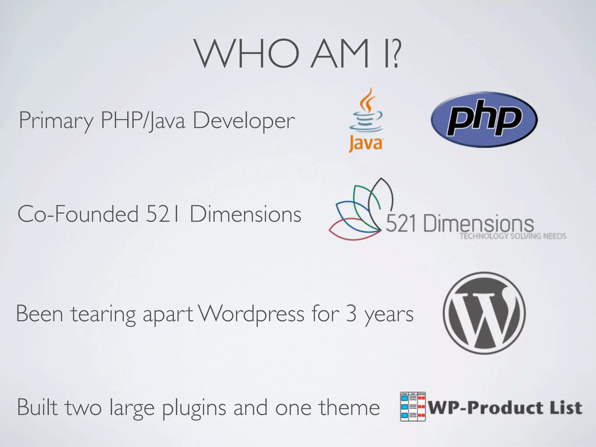 WHO AM I?
Primary PHP/Java Developer


Co-Founded 521 Dimensions



Been tearing apart Wordpress for 3 years


Built two large plugins and one theme
 