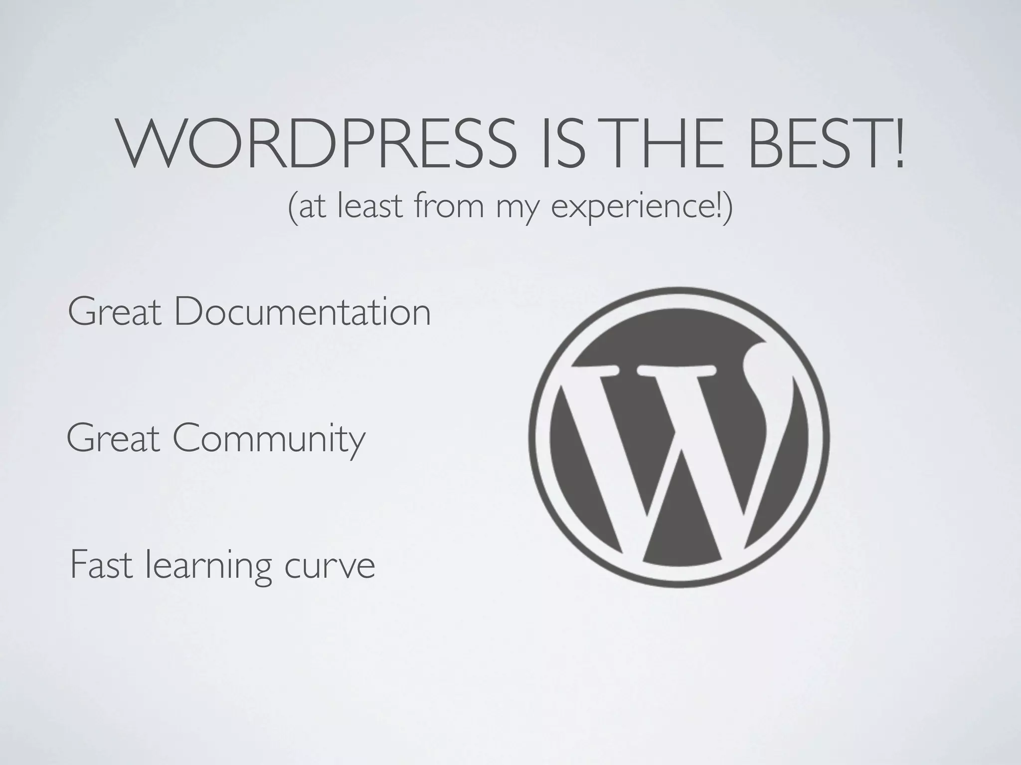 WORDPRESS IS THE BEST!
             (at least from my experience!)

Great Documentation


Great Community


Fast learning curve
 