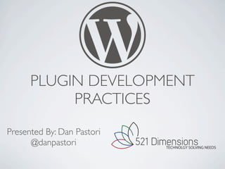 PLUGIN DEVELOPMENT
           PRACTICES
Presented By: Dan Pastori
      @danpastori           521 Dimensions
                                  TECHNOLGY SOLVING NEEDS
 