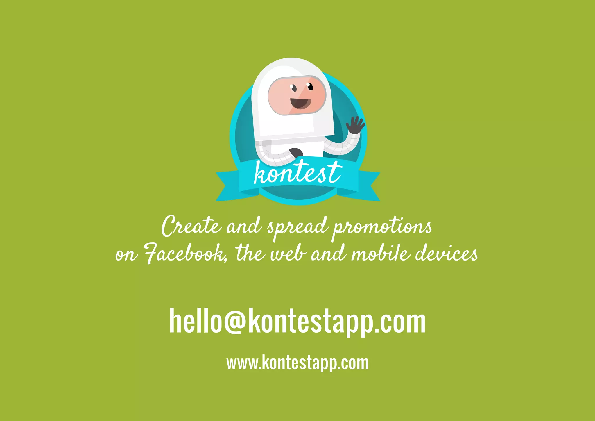 Create and spread promotions
on Facebook, the web and mobile devices


     hello@kontestapp.com
           www.kontestapp.com
                          Proposed by Kontest, create your contest on Facebook, Web & Mobile - 18
 
