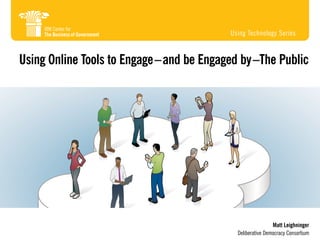 Using Technology Series


Using Online Tools to Engage – and be Engaged by –The Public




                                                             Matt Leighninger
                                             Deliberative Democracy Consortium
 