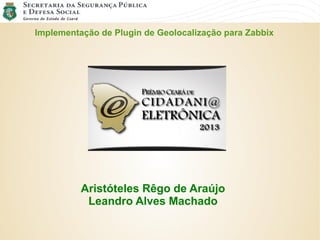 Implementação de Plugin de Geolocalização para Zabbix
Aristóteles Rêgo de Araújo
Leandro Alves Machado
 