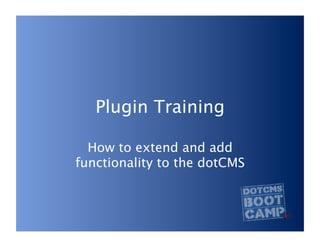 Plugin Training

  How to extend and add
functionality to the dotCMS
 
