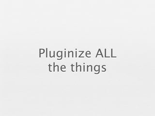 Pluginize ALL
  the things
 
