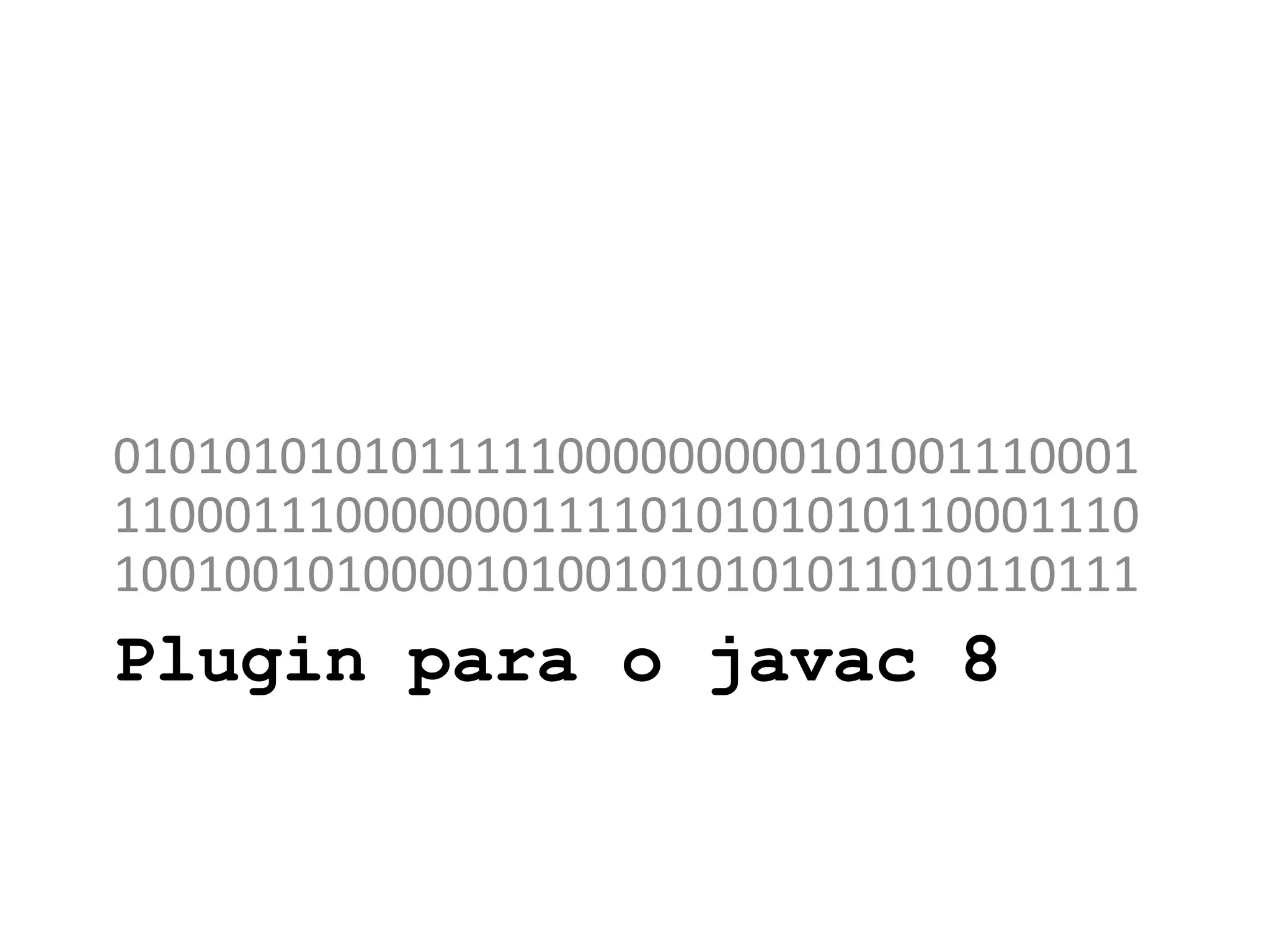 Plugin para o javac 8
0101010101011111000000000101001110001
1100011100000001111010101010110001110
1001001010000101001010101011010110111
 