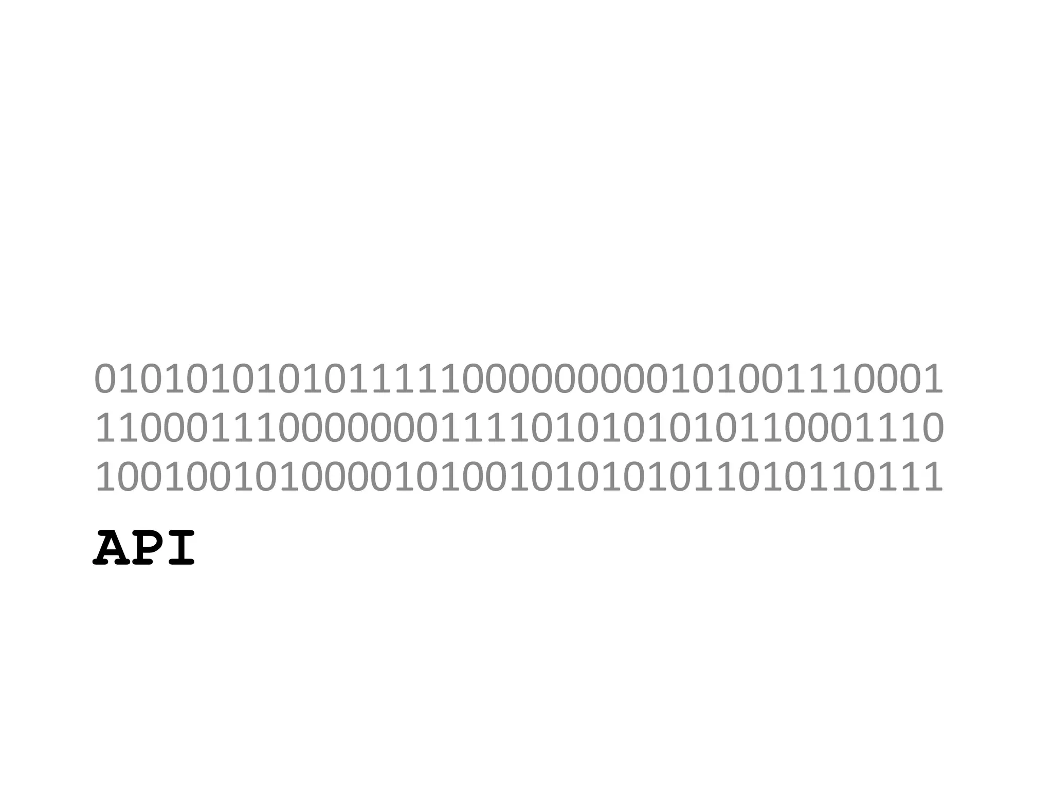 API
0101010101011111000000000101001110001
1100011100000001111010101010110001110
1001001010000101001010101011010110111
 