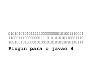 Plugin para o javac 8
0101010101011111000000000101001110001
1100011100000001111010101010110001110
1001001010000101001010101011010110111
 