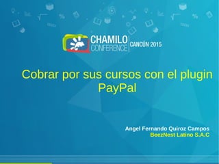 Cobrar por sus cursos con el plugin
PayPal
Angel Fernando Quiroz Campos
BeezNest Latino S.A.C
 