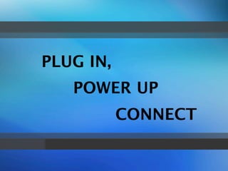 PLUG IN,
   POWER UP
           CONNECT
 