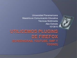 Universidad Panamericana
Maestría en Comunicación Educativa
Técnicas Multimedia
Alex Estrada
1013610
 