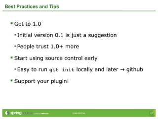 57CONFIDENTIAL 57CONFIDENTIAL
Best Practices and Tips
 Get to 1.0
• Initial version 0.1 is just a suggestion
• People trust 1.0+ more
 Start using source control early
• Easy to run git init locally and later github→
 Support your plugin!
 