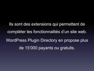Ils sont des extensions qui permettent de
compléter les fonctionnalités d’un site web.
WordPress Plugin Directory en propose plus
de 15’000 payants ou gratuits.
 