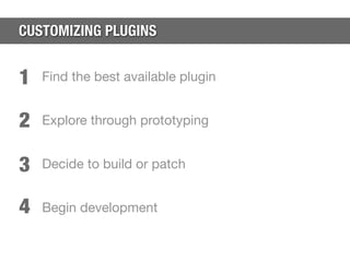 CUSTOMIZING PLUGINS


1   Find the best available plugin


2   Explore through prototyping


3   Decide to build or patch
...