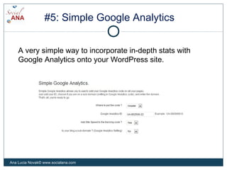 #5: Simple Google Analytics
A very simple way to incorporate in-depth stats with
Google Analytics onto your WordPress site.
Ana Lucia Novak© www.socialana.com
 