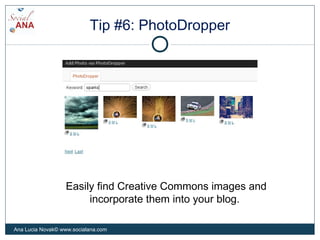 Tip #6: PhotoDropper
Easily find Creative Commons images and
incorporate them into your blog.
Ana Lucia Novak© www.socialana.com
 