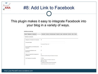 #8: Add Link to Facebook
This plugin makes it easy to integrate Facebook into
your blog in a variety of ways.
Ana Lucia Novak© www.socialana.com
 