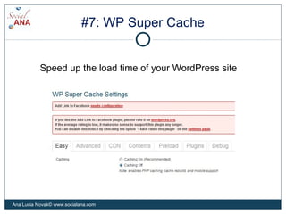 #7: WP Super Cache
Speed up the load time of your WordPress site
Ana Lucia Novak© www.socialana.com
 