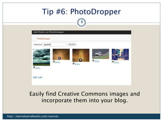 Tip #6: PhotoDropper
Easily find Creative Commons images and
incorporate them into your blog.
http://eternalspiralbooks.com/courses
8
 