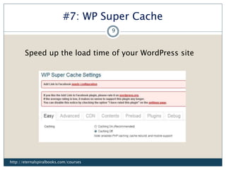 #7: WP Super Cache
Speed up the load time of your WordPress site
http://eternalspiralbooks.com/courses
9
 