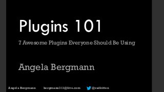 Plugins 101
7 Awesome Plugins Everyone Should Be Using
Angela Bergmann
Angela Bergmann bergmann311@live.com @radkitten
 