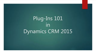 Plug-Ins 101
in
Dynamics CRM 2015
 