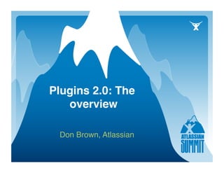 Plugins 2.0: The
   overview  

 Don Brown, Atlassian
 