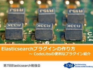 Elasticsearchプラグインの作り方 
～ CodeLibsの便利なプラグイン紹介 
第7回Elasticsearch勉強会  
