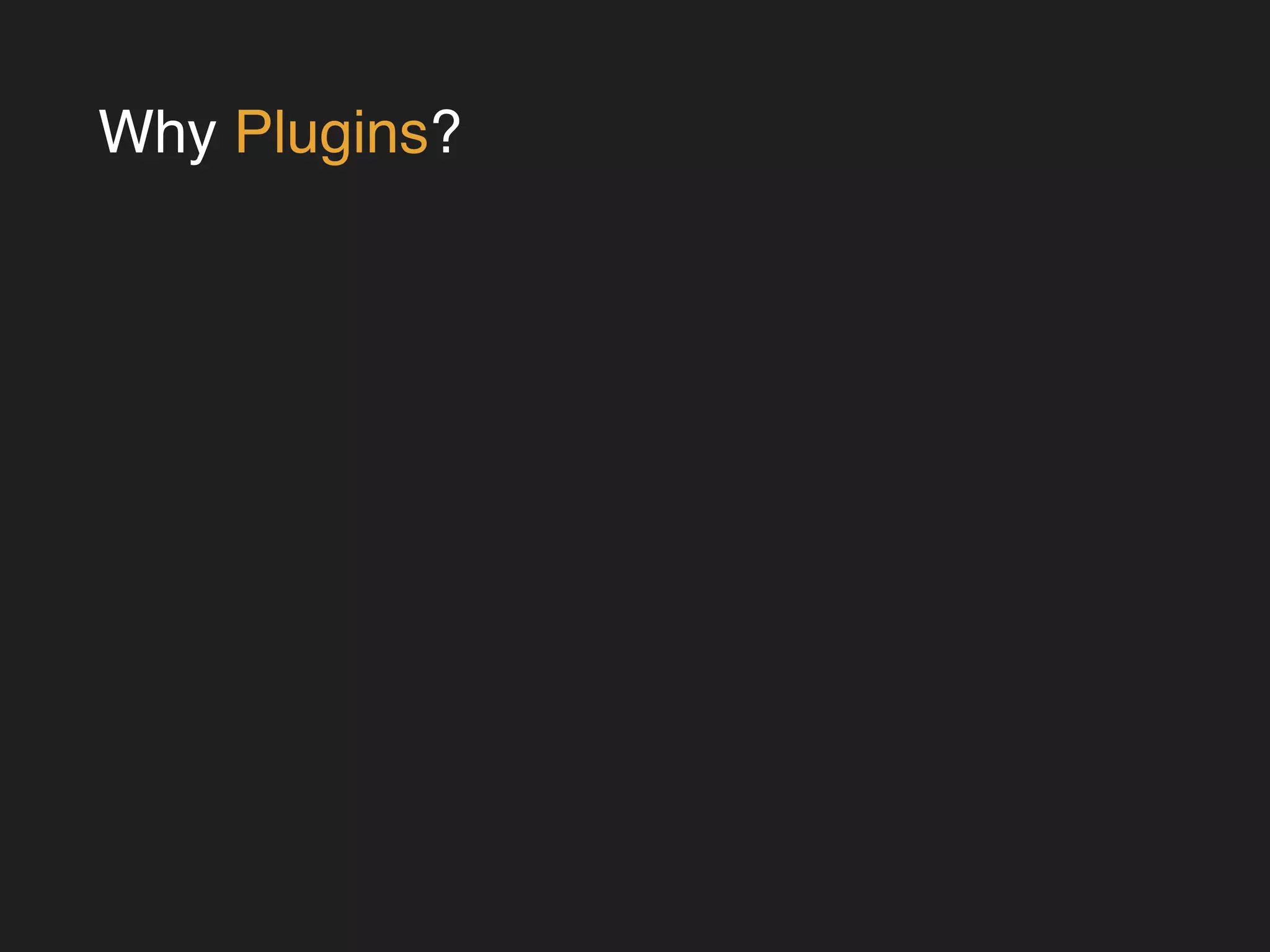 Why Plugins? 
 
