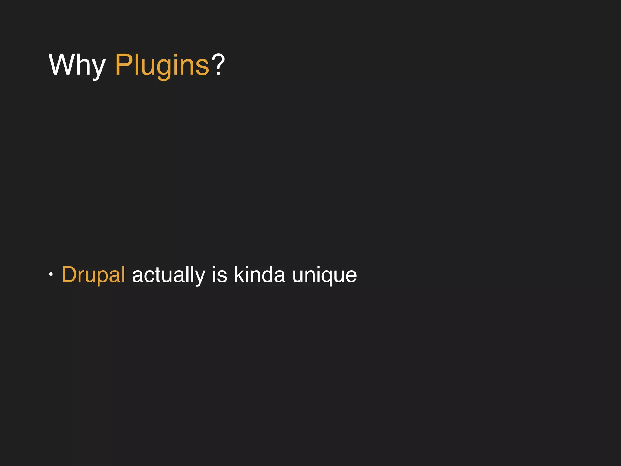 Why Plugins? 
• Drupal actually is kinda unique 
 