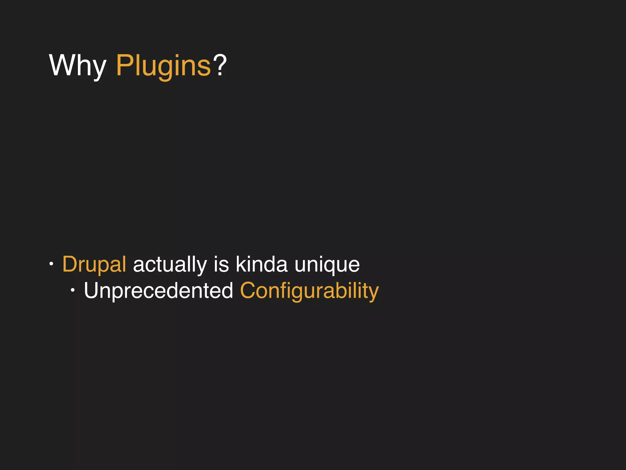 Why Plugins? 
• Drupal actually is kinda unique! 
• Unprecedented Configurability 
 
