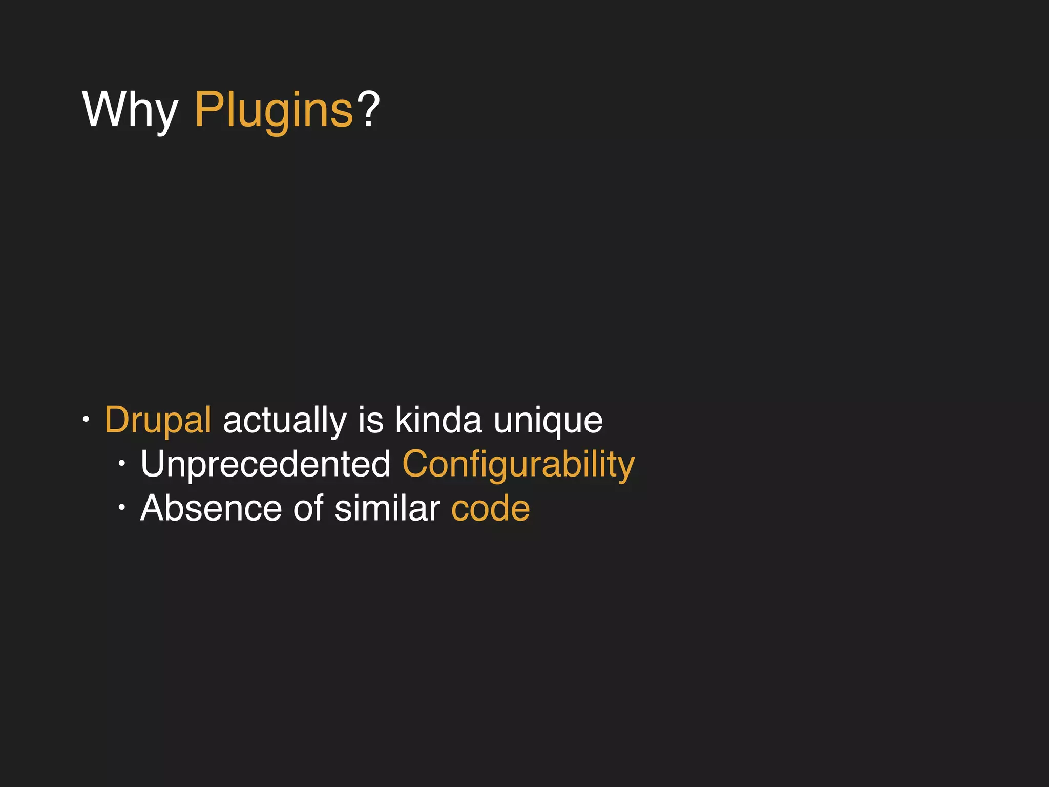 Why Plugins? 
• Drupal actually is kinda unique! 
• Unprecedented Configurability! 
• Absence of similar code 
 