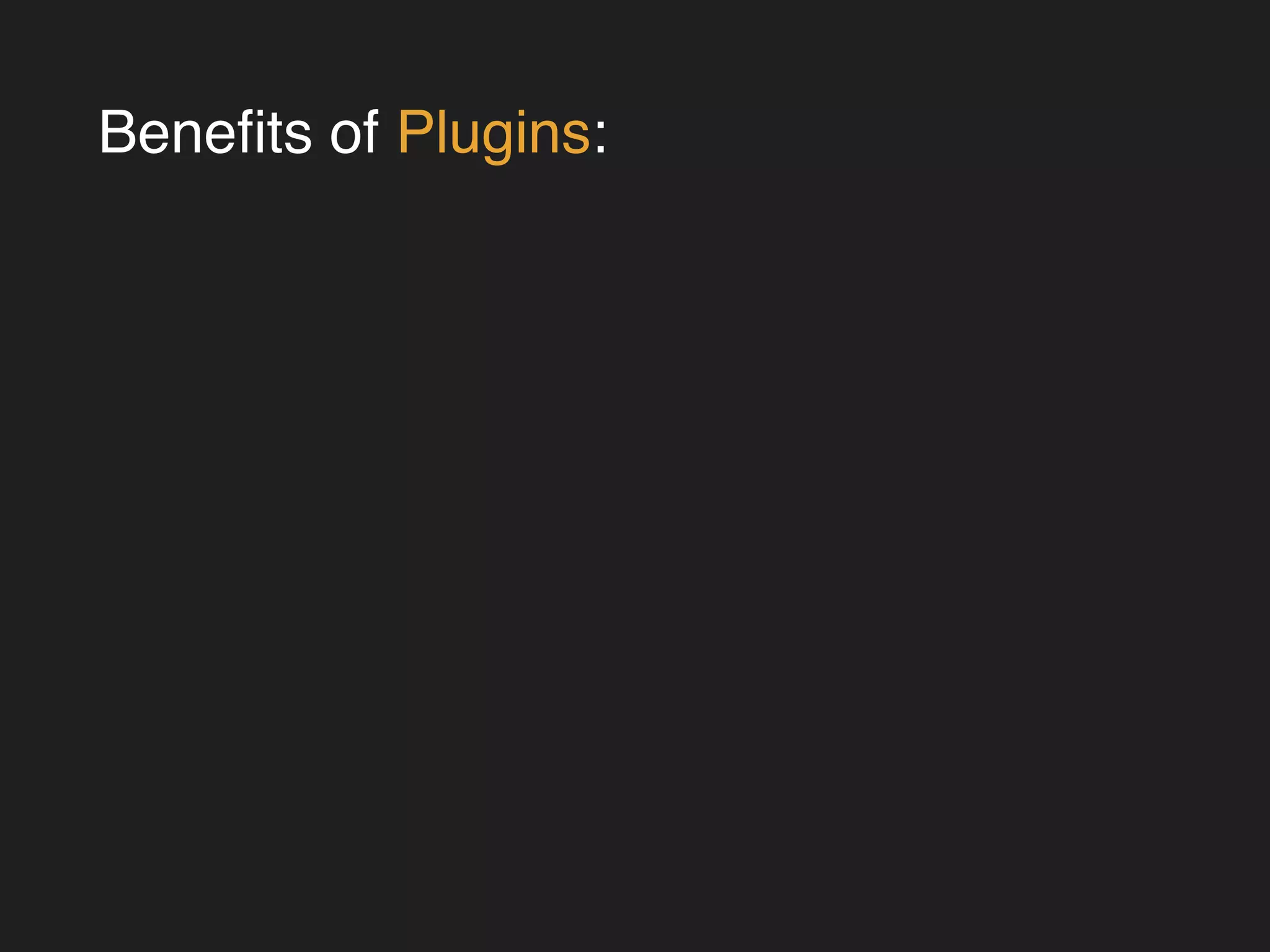 Benefits of Plugins: 
 