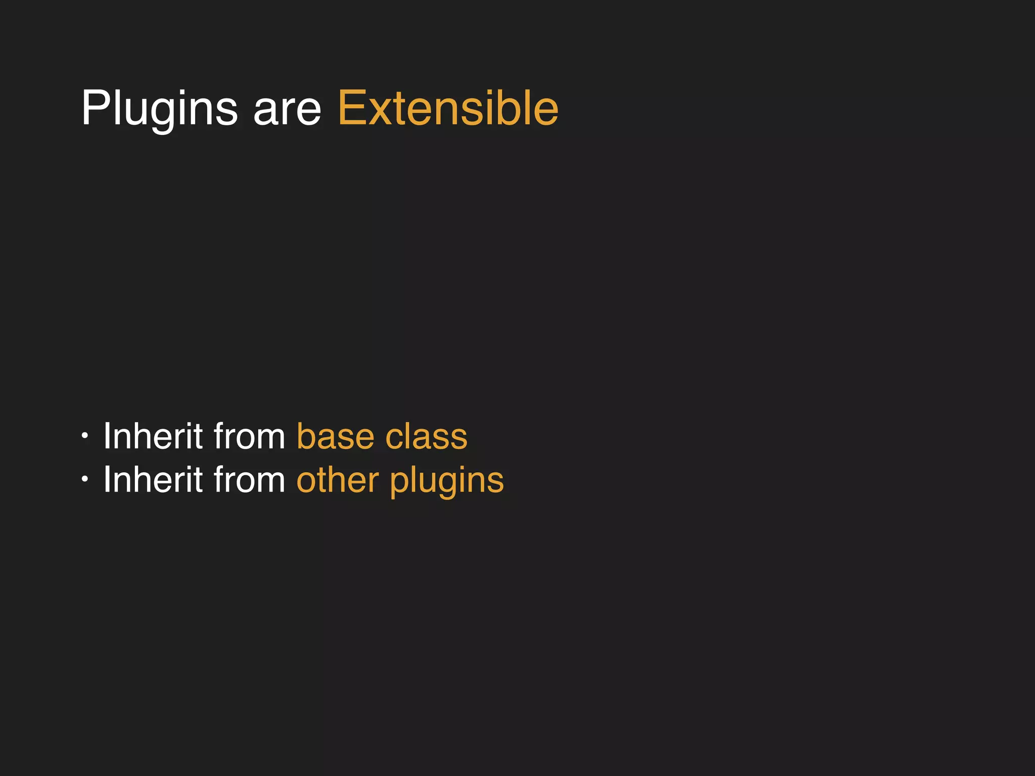 Plugins are Extensible 
• Inherit from base class! 
• Inherit from other plugins 
 