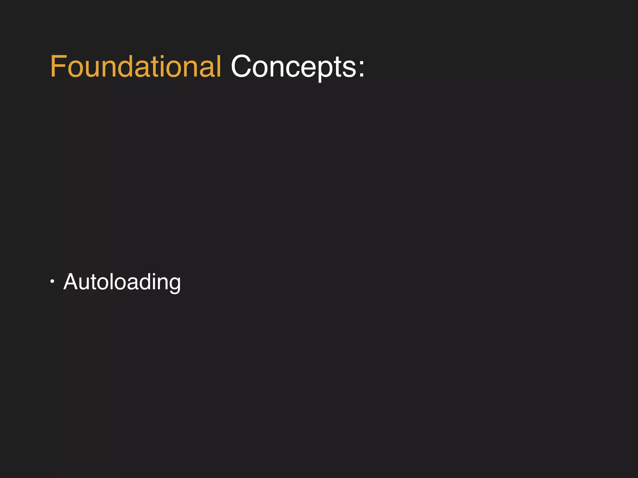 Foundational Concepts: 
• Autoloading 
 