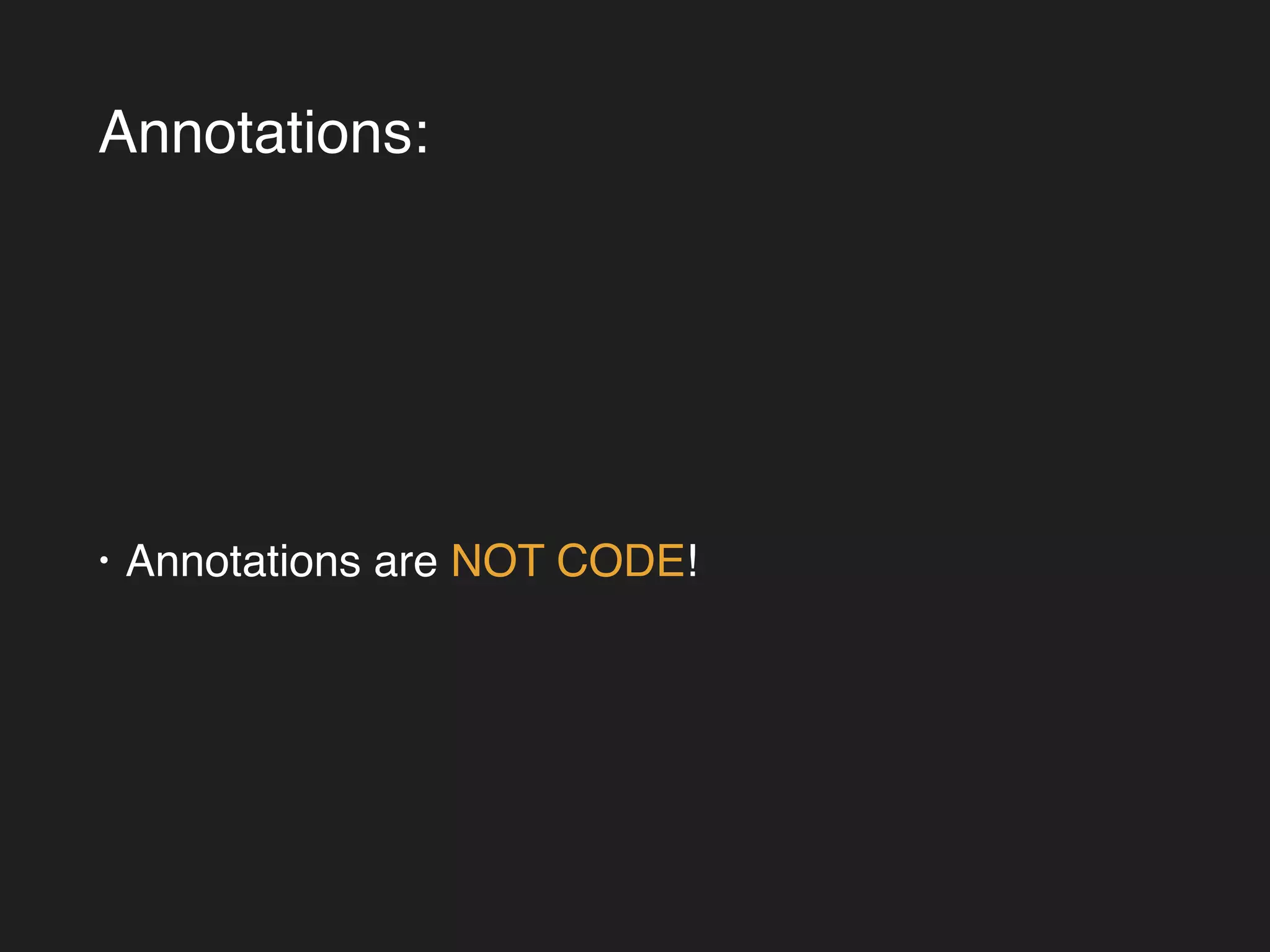 Annotations: 
• Annotations are NOT CODE! 
 