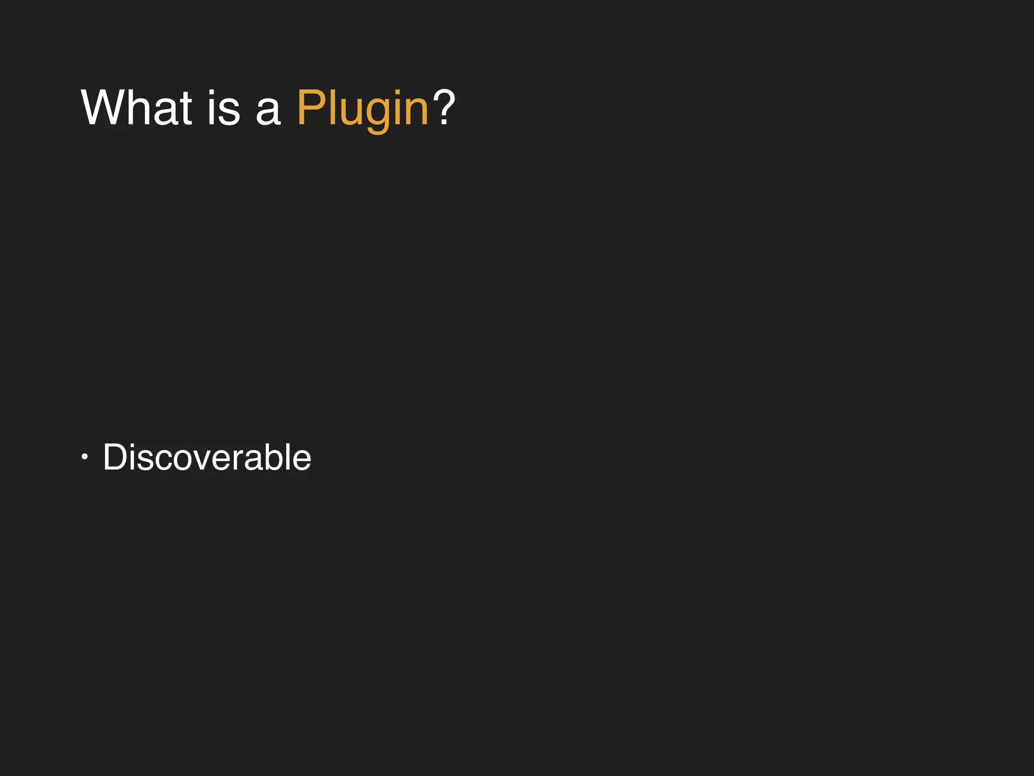 What is a Plugin? 
• Discoverable 
 