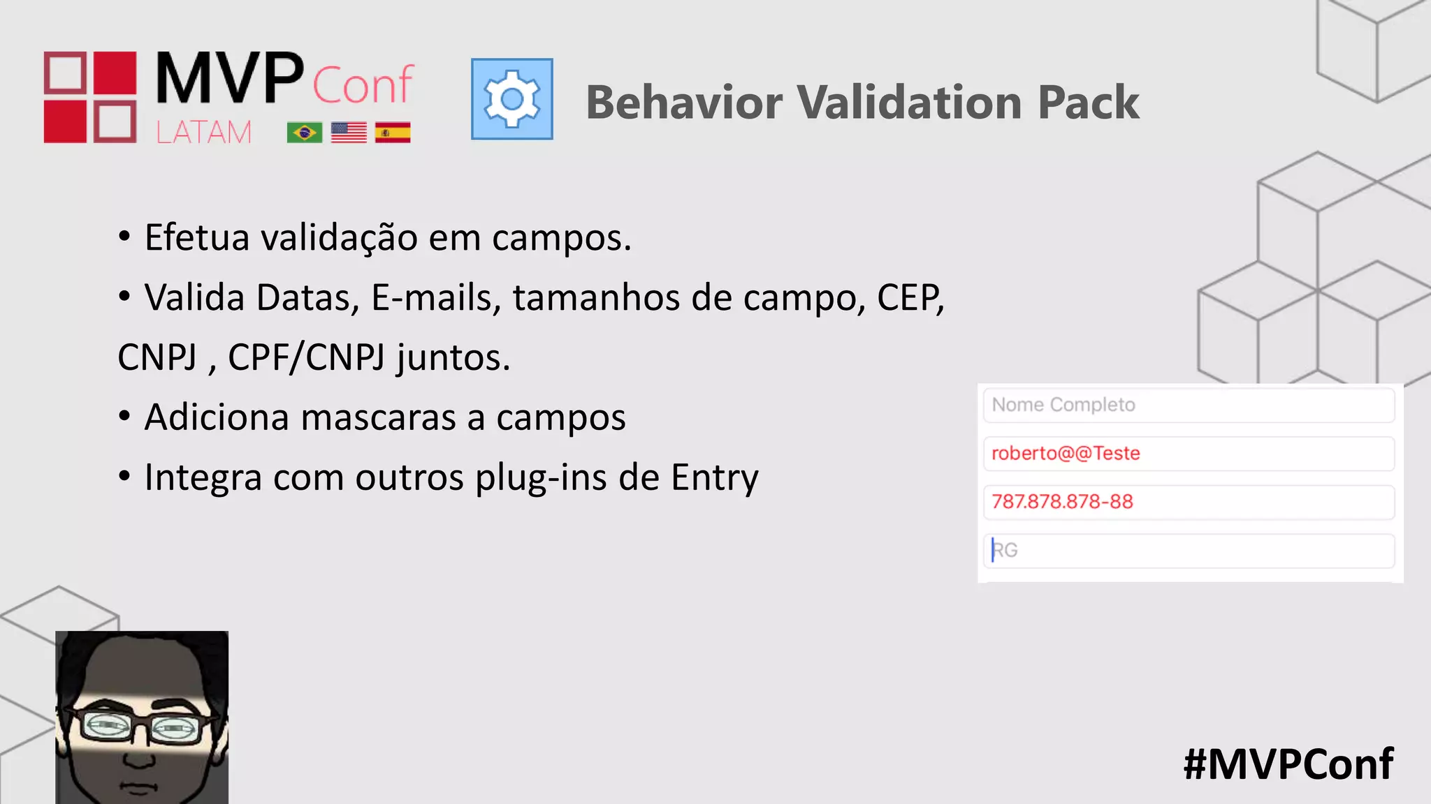 #MVPConf
Behavior Validation Pack
• Efetua validação em campos.
• Valida Datas, E-mails, tamanhos de campo, CEP,
CNPJ , CPF/CNPJ juntos.
• Adiciona mascaras a campos
• Integra com outros plug-ins de Entry
 