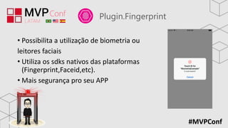 #MVPConf
Plugin.Fingerprint
• Possibilita a utilização de biometria ou
leitores faciais
• Utiliza os sdks nativos das plataformas
(Fingerprint,Faceid,etc).
• Mais segurança pro seu APP
 