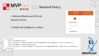 #MVPConf
Masked Entry
• Adiciona Mascara ao Entry do
Xamarin.Forms.
• Simples de Configurar e utilizar
 