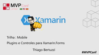 #MVPConf
Trilha : Mobile
Plugins e Controles para Xamarin.Forms
Thiago Bertuzzi
 