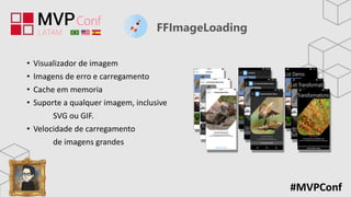 #MVPConf
FFImageLoading
• Visualizador de imagem
• Imagens de erro e carregamento
• Cache em memoria
• Suporte a qualquer imagem, inclusive
SVG ou GIF.
• Velocidade de carregamento
de imagens grandes
 