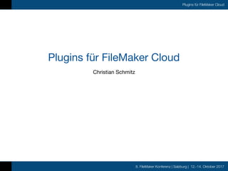8. FileMaker Konferenz | Salzburg | 12.-14. Oktober 2017
Plugins für FileMaker Cloud
Plugins für FileMaker Cloud
Christian Schmitz
 